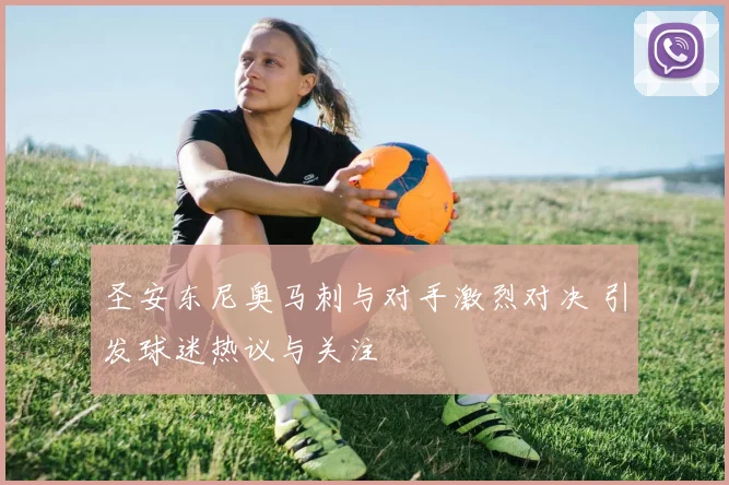 圣安东尼奥马刺与对手激烈对决 引发球迷热议与关注