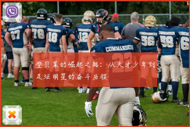 登贝莱的崛起之路：从天才少年到足坛明星的奋斗历程