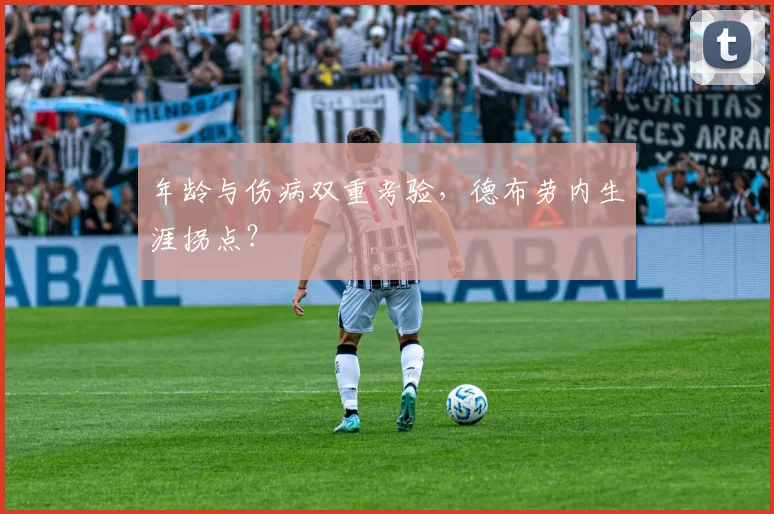 年龄与伤病双重考验，德布劳内生涯拐点？