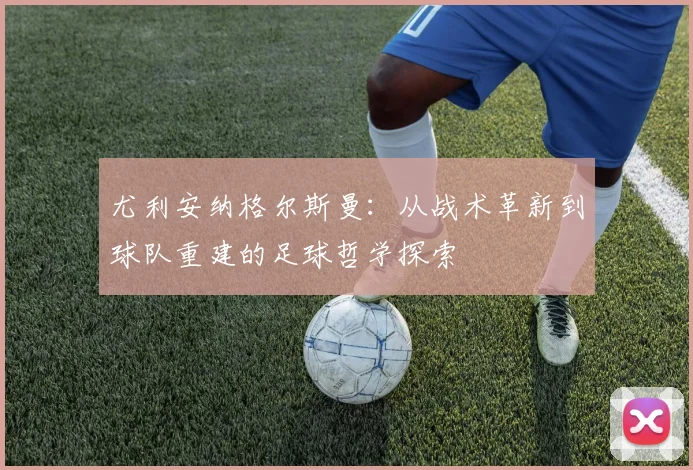 尤利安纳格尔斯曼：从战术革新到球队重建的足球哲学探索