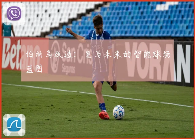 伯纳乌改造：皇马未来的智能球场蓝图