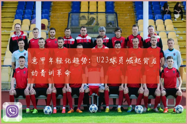 意甲年轻化趋势：U23球员崛起背后的青训革命