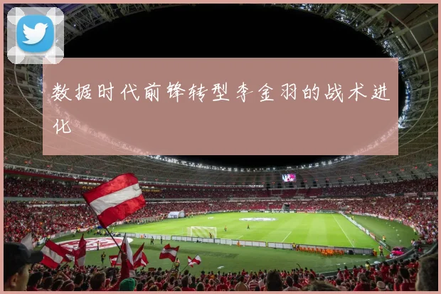 数据时代前锋转型李金羽的战术进化