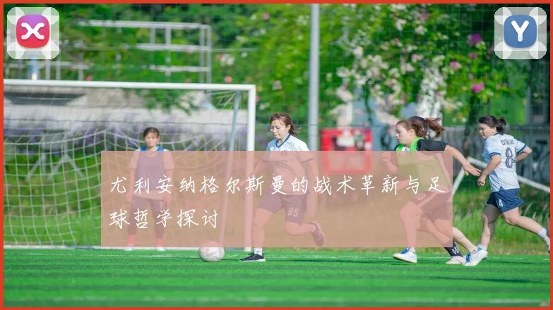 尤利安纳格尔斯曼的战术革新与足球哲学探讨