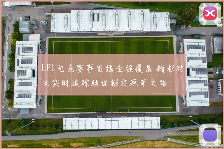 LPL电竞赛事直播全程覆盖 精彩对决实时追踪助你锁定冠军之路