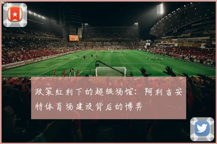 政策红利下的超级场馆：阿利吉安特体育场建设背后的博弈