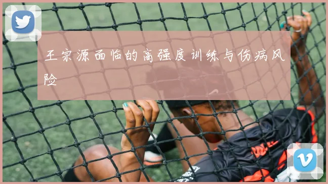 王宗源面临的高强度训练与伤病风险