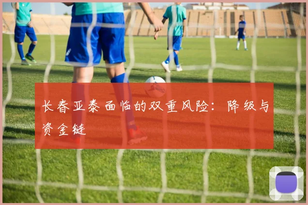 长春亚泰面临的双重风险：降级与资金链