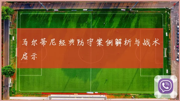 马尔蒂尼经典防守案例解析与战术启示