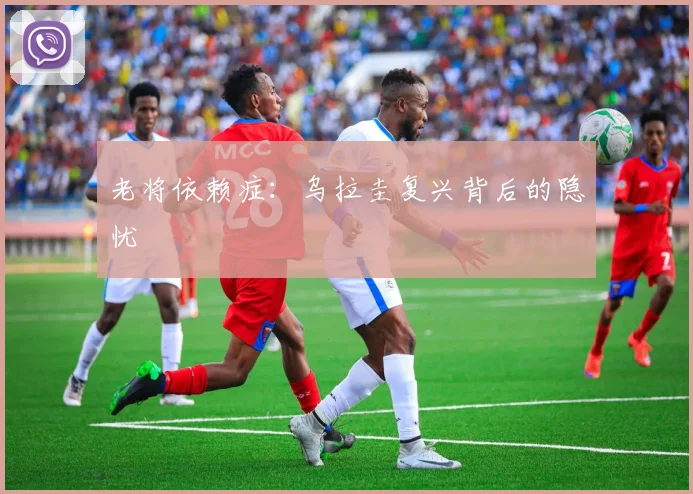 老将依赖症：乌拉圭复兴背后的隐忧